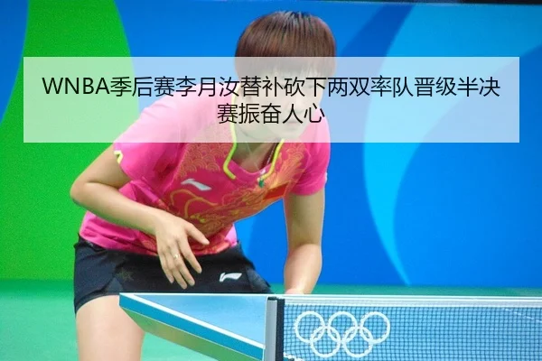 WNBA季后赛李月汝替补砍下两双率队晋级半决赛振奋人心